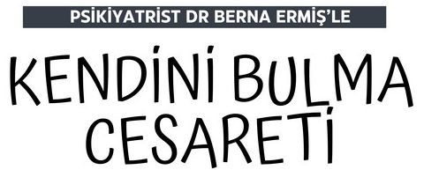 Kendini Bulma Cesareti, Psikiyatrist Dr. Berna Ermiş